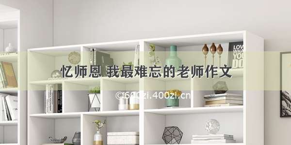 忆师恩 我最难忘的老师作文