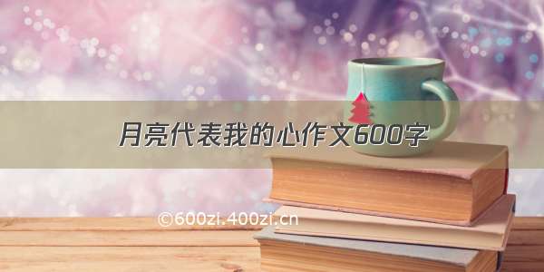 月亮代表我的心作文600字