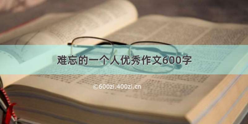 难忘的一个人优秀作文600字