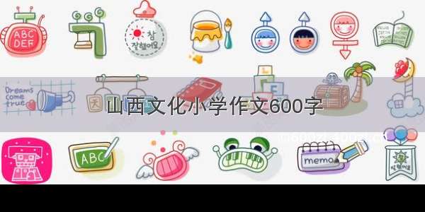 山西文化小学作文600字