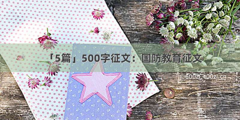 「5篇」500字征文：国防教育征文