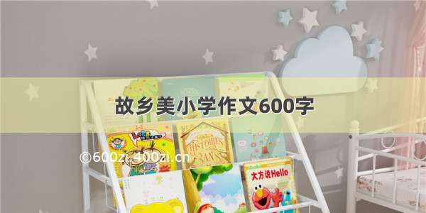 故乡美小学作文600字