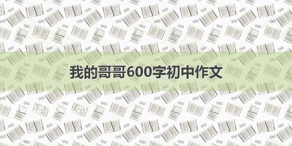 我的哥哥600字初中作文