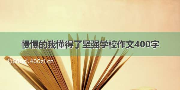 慢慢的我懂得了坚强学校作文400字