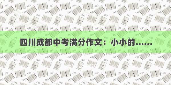 四川成都中考满分作文：小小的……