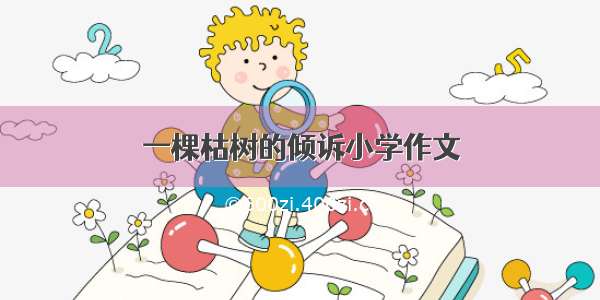 一棵枯树的倾诉小学作文