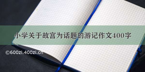 小学关于故宫为话题的游记作文400字