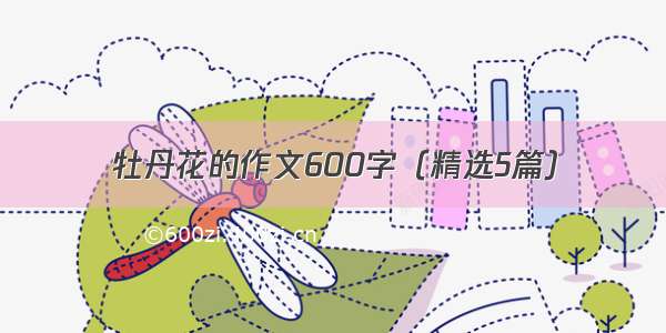 牡丹花的作文600字（精选5篇）