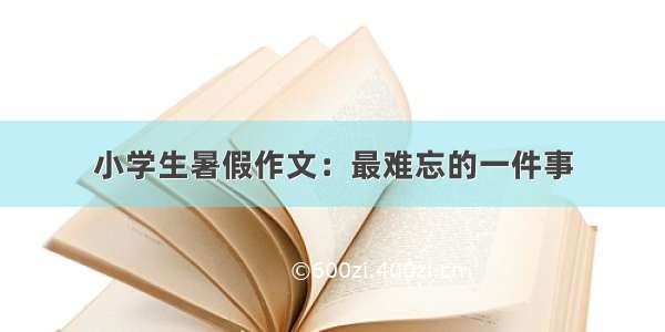 小学生暑假作文：最难忘的一件事