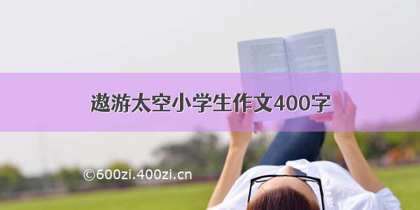 遨游太空小学生作文400字