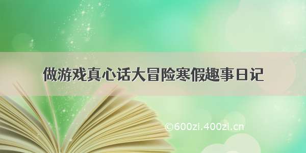 做游戏真心话大冒险寒假趣事日记