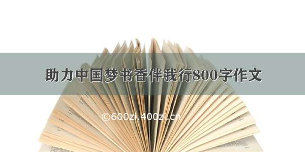 助力中国梦书香伴我行800字作文