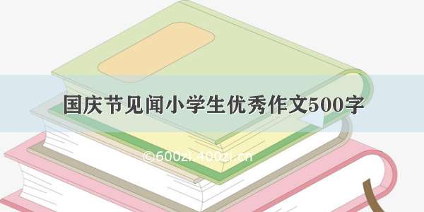 国庆节见闻小学生优秀作文500字