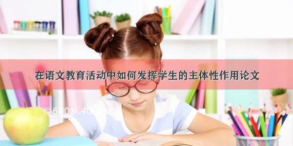 在语文教育活动中如何发挥学生的主体性作用论文