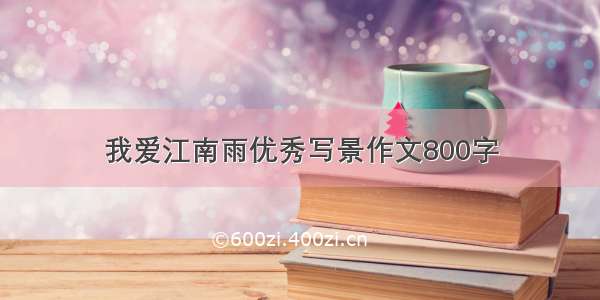 我爱江南雨优秀写景作文800字