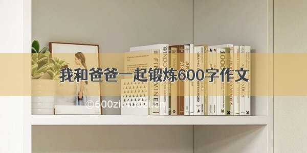 我和爸爸一起锻炼600字作文