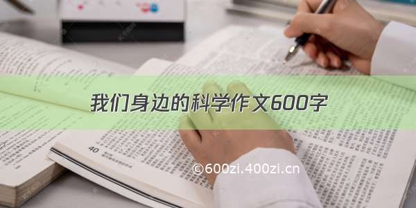 我们身边的科学作文600字