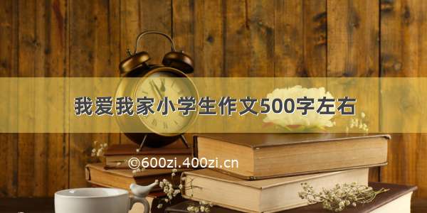 我爱我家小学生作文500字左右