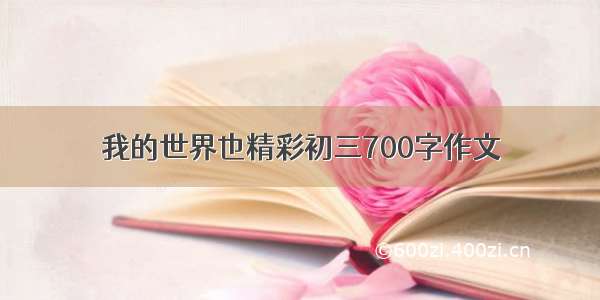 我的世界也精彩初三700字作文