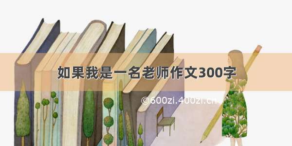 如果我是一名老师作文300字