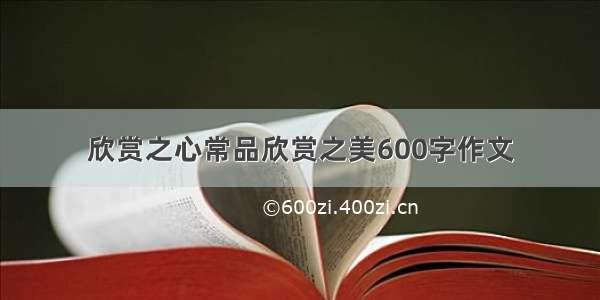 欣赏之心常品欣赏之美600字作文