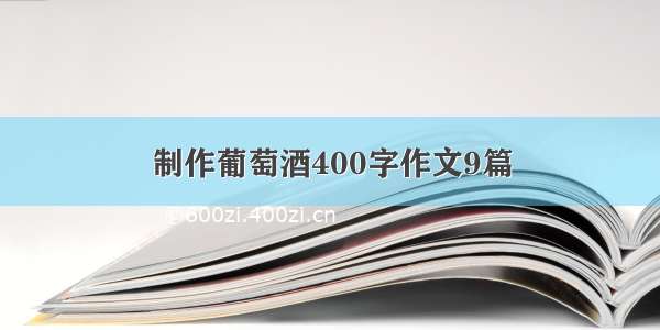 制作葡萄酒400字作文9篇