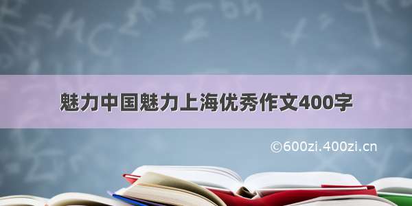 魅力中国魅力上海优秀作文400字