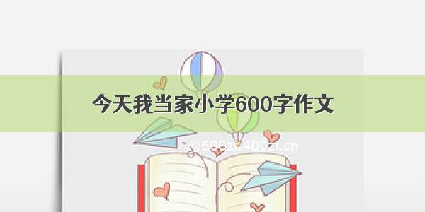 今天我当家小学600字作文