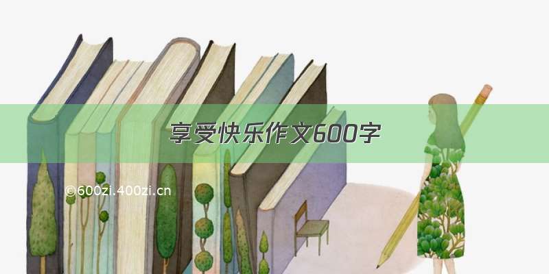 享受快乐作文600字