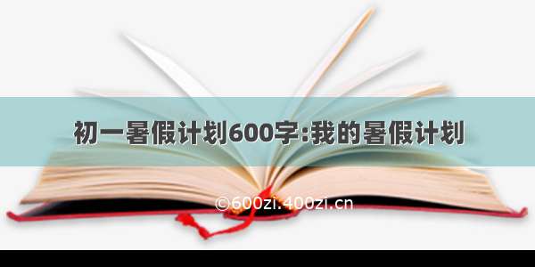 初一暑假计划600字:我的暑假计划