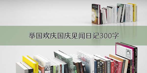 举国欢庆国庆见闻日记300字