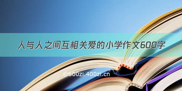 人与人之间互相关爱的小学作文600字