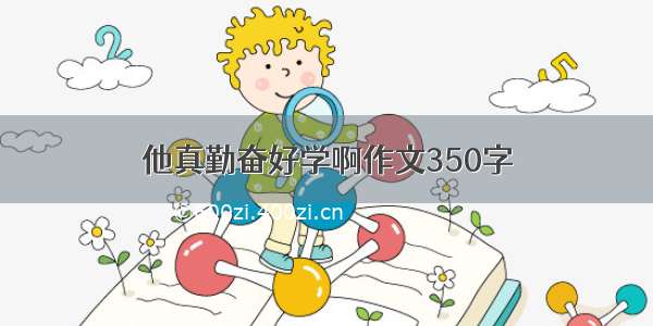 他真勤奋好学啊作文350字