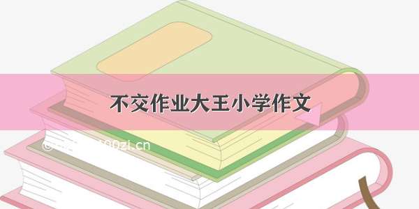 不交作业大王小学作文