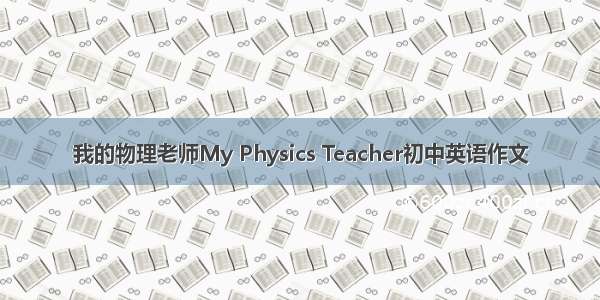 我的物理老师My Physics Teacher初中英语作文