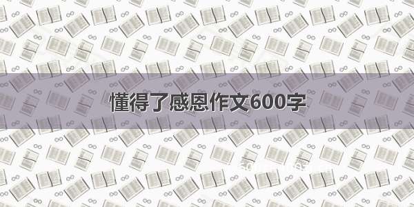 懂得了感恩作文600字