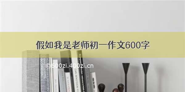 假如我是老师初一作文600字