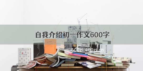 自我介绍初一作文600字