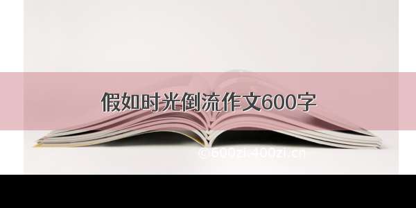 假如时光倒流作文600字