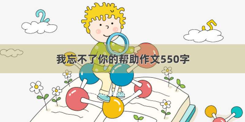 我忘不了你的帮助作文550字