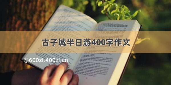 古子城半日游400字作文