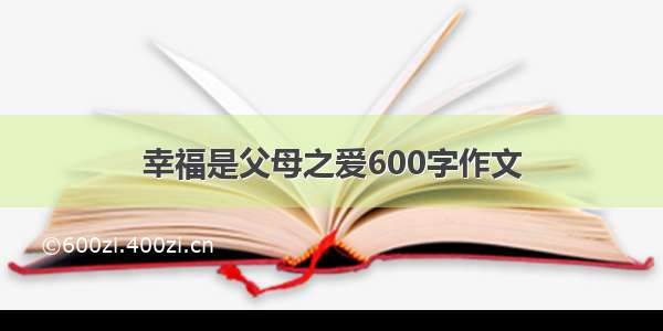 幸福是父母之爱600字作文