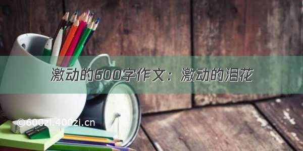 激动的600字作文：激动的泪花