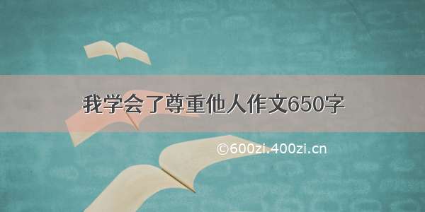 我学会了尊重他人作文650字