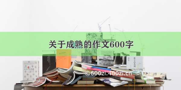 关于成熟的作文600字