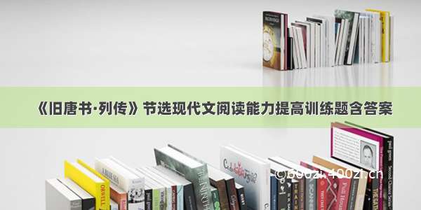 《旧唐书·列传》节选现代文阅读能力提高训练题含答案
