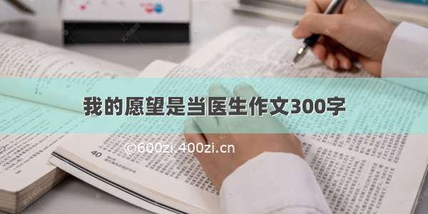 我的愿望是当医生作文300字