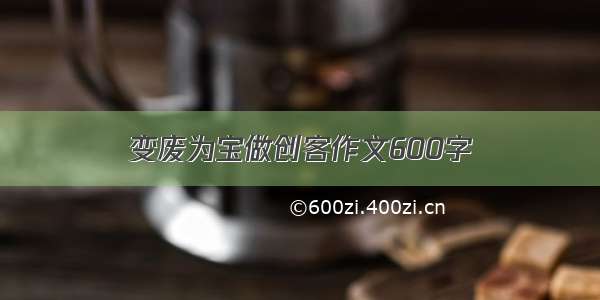 变废为宝做创客作文600字