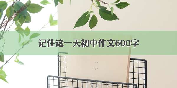 记住这一天初中作文600字