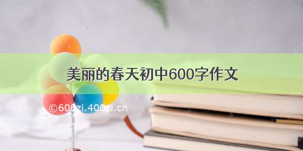 美丽的春天初中600字作文